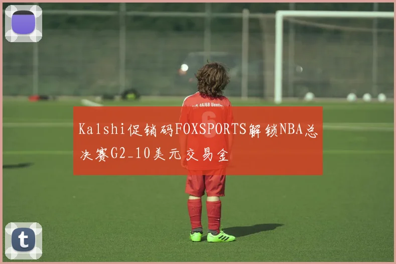 Kalshi促销码FOXSPORTS解锁NBA总决赛G2_10美元交易金